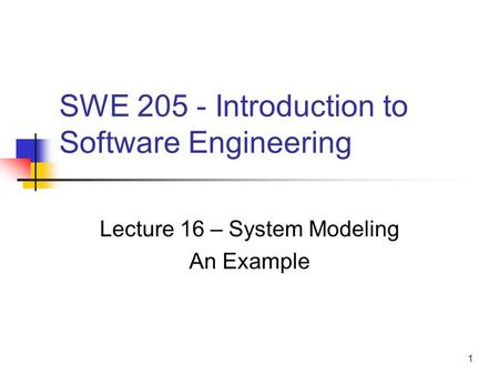 1 SWE 205 - Introduction to Software Engineering Lecture 16 – System Modeling An Example.