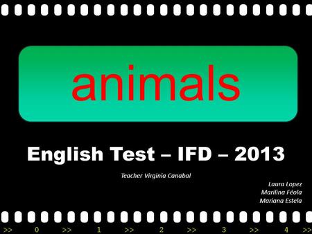 >>0 >>1 >> 2 >> 3 >> 4 >> animals English Test – IFD – 2013 Teacher Virginia Canabal Laura Lopez Marilina Féola Mariana Estela.