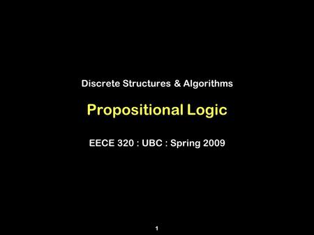 Discrete Structures & Algorithms Propositional Logic EECE 320 : UBC : Spring 2009 1.