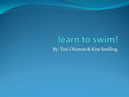 By: Tori Olomon & Kira Snelling. Tori and Kira love swimming. It helps us be athletic and keeps us fit. Also it helps with our health because we will.