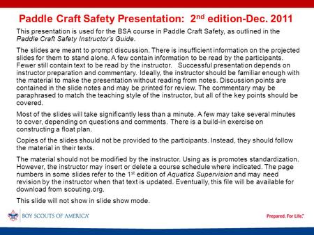 This presentation is used for the BSA course in Paddle Craft Safety, as outlined in the Paddle Craft Safety Instructor’s Guide. The slides are meant to.