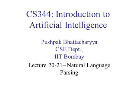 CS344: Introduction to Artificial Intelligence Pushpak Bhattacharyya CSE Dept., IIT Bombay Lecture 20-21– Natural Language Parsing.