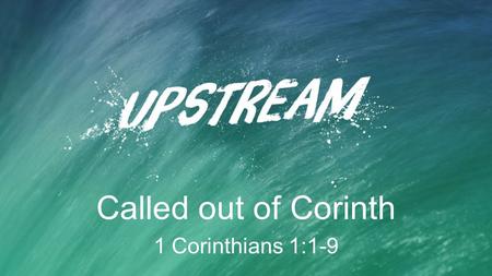 Called out of Corinth 1 Corinthians 1:1-9. Called out of Corinth “The problem was not that the church was in Corinth but that too much of Corinth was.
