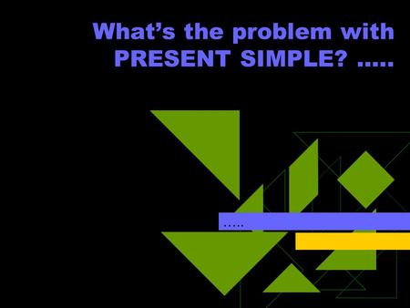 What’s the problem with PRESENT SIMPLE? ….. …... LOOK AT THESE SENTENCES  Are they right? What do you think? I like to play basketball She play basketball.