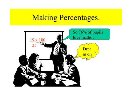 Making Percentages. 19 x 100 25 So 76% of pupils love maths. Drea m on !!