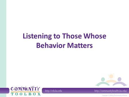 Listening to Those Whose Behavior Matters. Why listen to the people whose behavior you're trying to change? It's disrespectful of people to assume that.