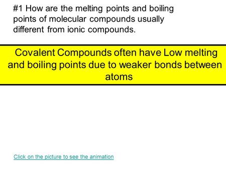 #1 How are the melting points and boiling points of molecular compounds usually different from ionic compounds. Covalent Compounds often have Low melting.