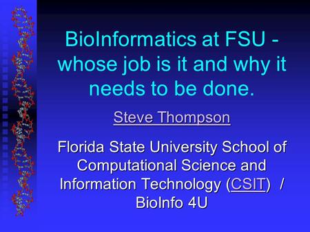 BioInformatics at FSU - whose job is it and why it needs to be done. Steve Thompson Steve Thompson Florida State University School of Computational Science.