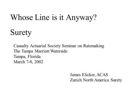 Whose Line is it Anyway? Surety Casualty Actuarial Society Seminar on Ratemaking The Tampa Marriott Waterside Tampa, Florida March 7-8, 2002 James Elicker,