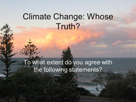 Climate Change: Whose Truth? To what extent do you agree with the following statements?