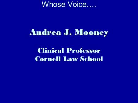 Andrea J. Mooney Whose Voice…. Andrea J. Mooney Clinical Professor Cornell Law School.