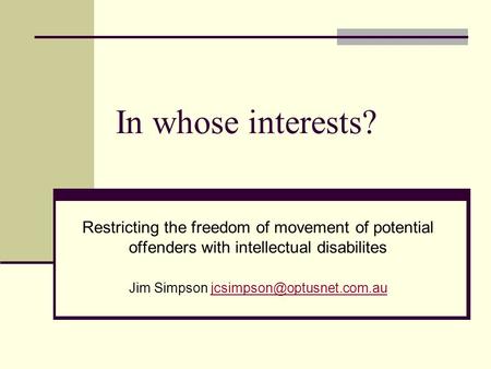 In whose interests? Restricting the freedom of movement of potential offenders with intellectual disabilites Jim Simpson