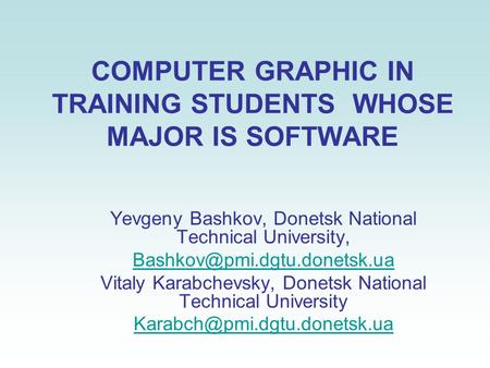 COMPUTER GRAPHIC IN TRAINING STUDENTS WHOSE MAJOR IS SOFTWARE Yevgeny Bashkov, Donetsk National Technical University, Vitaly.