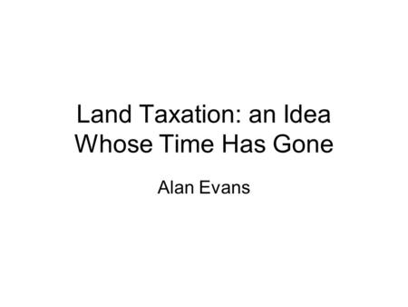 Land Taxation: an Idea Whose Time Has Gone