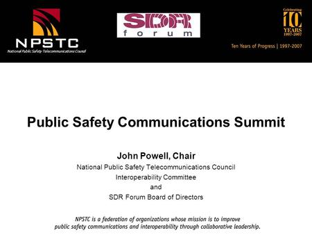National Public Safety Telecommunications Council Public Safety Communications Summit John Powell, Chair National Public Safety Telecommunications Council.