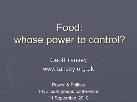 Food: whose power to control? Geoff Tansey www.tansey.org.uk Power & Politics FOE local groups conference 11 September 2010.