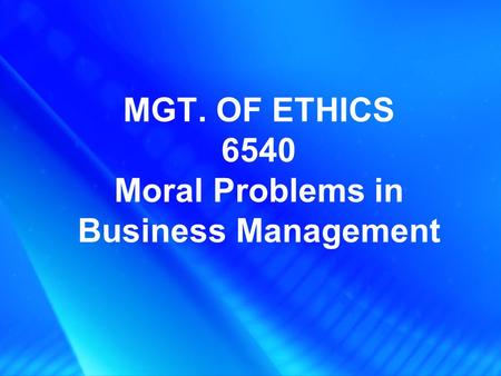 MGT. OF ETHICS 6540 Moral Problems in Business Management.