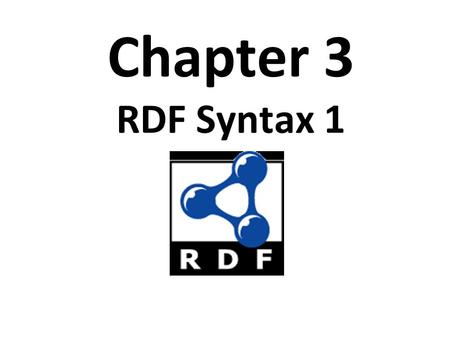Chapter 3 RDF Syntax 1. Topics Basic concepts of RDF resources, properties, values, statements, triples URIs and URIrefs RDF graphs Literals and Qnames.