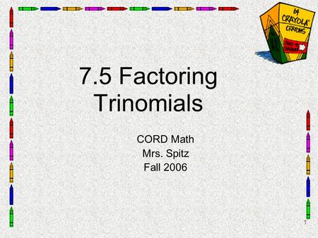 1 7.5 Factoring Trinomials CORD Math Mrs. Spitz Fall 2006.
