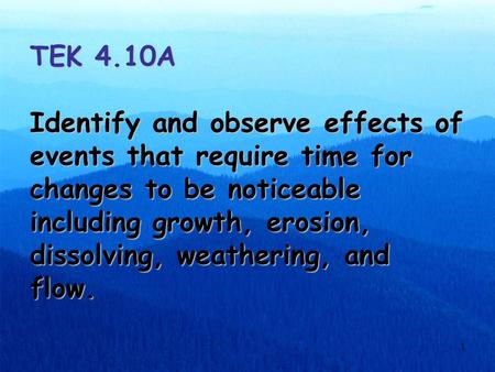 1 TEK 4.10A Identify and observe effects of events that require time for changes to be noticeable including growth, erosion, dissolving, weathering, and.