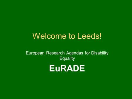 Welcome to Leeds! European Research Agendas for Disability Equality EuRADE.