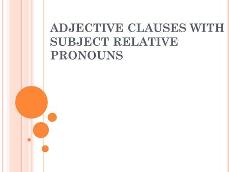 ADJECTIVE CLAUSES WITH SUBJECT RELATIVE PRONOUNS