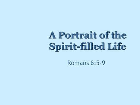 A Portrait of the Spirit-filled Life Romans 8:5-9.
