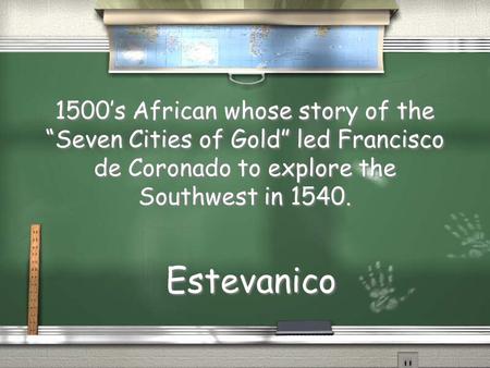 1500’s African whose story of the “Seven Cities of Gold” led Francisco de Coronado to explore the Southwest in 1540. Estevanico.