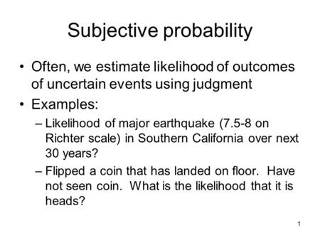 1 Subjective probability Often, we estimate likelihood of outcomes of uncertain events using judgment Examples: –Likelihood of major earthquake (7.5-8.