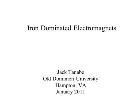 Jack Tanabe Old Dominion University Hampton, VA January 2011 Iron Dominated Electromagnets.