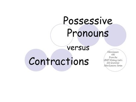 Possessive Pronouns versus Contractions Mini-Lesson #90 From the UWF Writing Lab’s 101 Grammar Mini-Lessons Series.