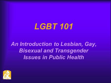 LGBT 101 An Introduction to Lesbian, Gay, Bisexual and Transgender Issues in Public Health MATERIALS For this presentation, you will need a flip chart.