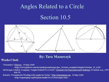 Angles Related to a Circle Section 10.5 Works Cited: By: Tara Mazurczyk “Geometry.” Glencoe. 19 May 2008. McDougal, Littell & Company. “Angles Related.