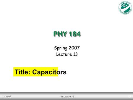 1/30/07184 Lecture 131 PHY 184 Spring 2007 Lecture 13 Title: Capacitors.