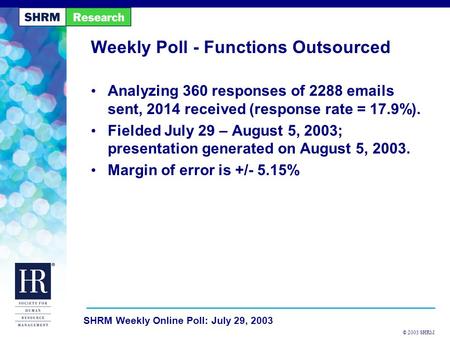 © 2003 SHRM SHRM Weekly Online Poll: July 29, 2003 Weekly Poll - Functions Outsourced Analyzing 360 responses of 2288 emails sent, 2014 received (response.