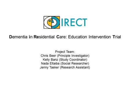 Dementia in Residential Care: Education Intervention Trial Project Team: Chris Beer (Principle Investigator) Kelly Banz (Study Coordinator) Nada Eltaiba.