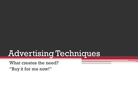 Advertising Techniques What creates the need? “Buy it for me now!”