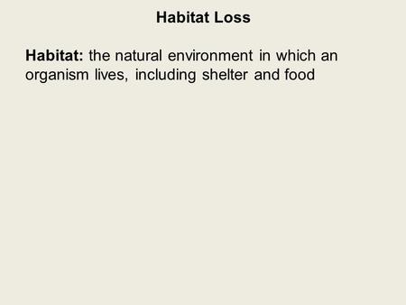 Habitat Loss Habitat: the natural environment in which an organism lives, including shelter and food.