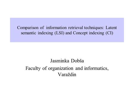 Comparison of information retrieval techniques: Latent semantic indexing (LSI) and Concept indexing (CI) Jasminka Dobša Faculty of organization and informatics,