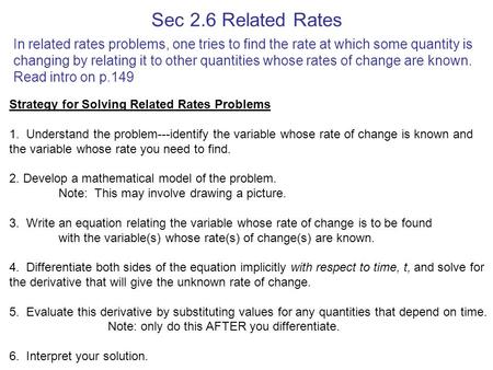 Sec 2.6 Related Rates In related rates problems, one tries to find the rate at which some quantity is changing by relating it to other quantities whose.