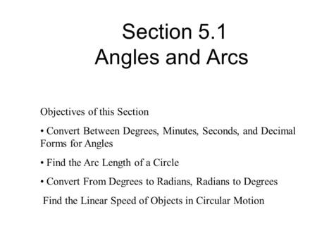 Section 5.1 Angles and Arcs Objectives of this Section Convert Between Degrees, Minutes, Seconds, and Decimal Forms for Angles Find the Arc Length of a.