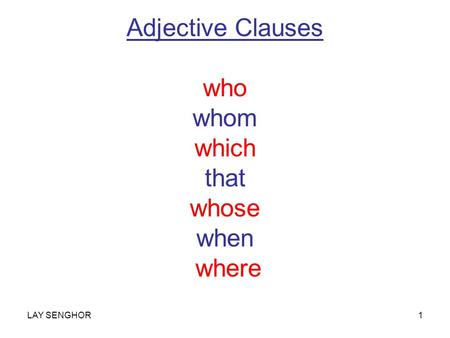 Adjective Clauses who whom which that whose when where LAY SENGHOR1.