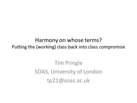 Harmony on whose terms? Putting the (working) class back into class compromise Tim Pringle SOAS, University of London