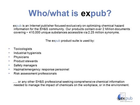 Who/what is expub? expub is an Internet publisher focused exclusively on optimizing chemical hazard information for the EH&S community. Our products contain.