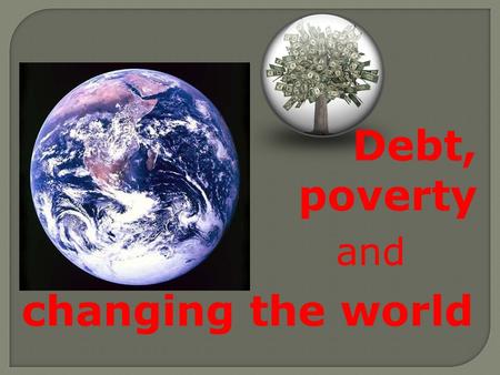 Debt, poverty changing the world and.  Aim: to be able to evaluate why people are concerned about poverty and consider whose responsibility it is to.