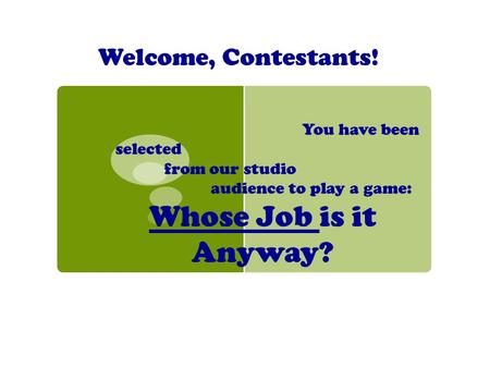 Welcome, Contestants! You have been selected from our studio audience to play a game: Whose Job is it Anyway?