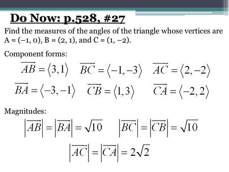 Do Now: p.528, #27 Find the measures of the angles of the triangle whose vertices are A = (–1, 0), B = (2, 1), and C = (1, –2). Component forms: Magnitudes: