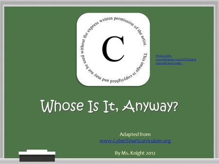 Whose Is It, Anyway? Adapted from www.CyberSmartcurriculum.org By Ms. Knight 2012 Photo credit: www.lifehacker.com/5372018/a- copyright-and-creati...