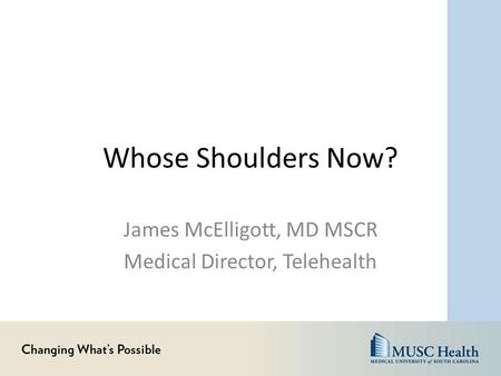 Whose Shoulders Now? James McElligott, MD MSCR Medical Director, Telehealth.