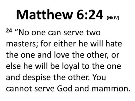 Matthew 6:24 (NKJV) 24 “No one can serve two masters; for either he will hate the one and love the other, or else he will be loyal to the one and despise.